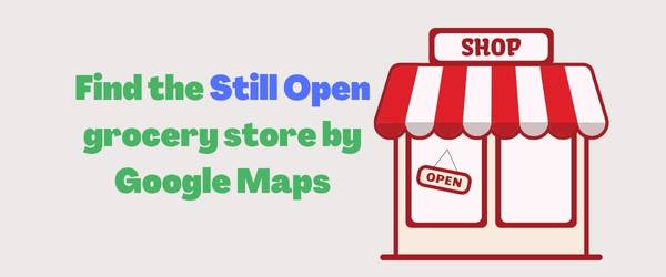 Find the Still Open grocery store by Google Maps
